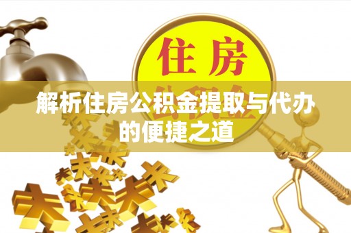 凤林解析住房公积金提取与代办的便捷之道