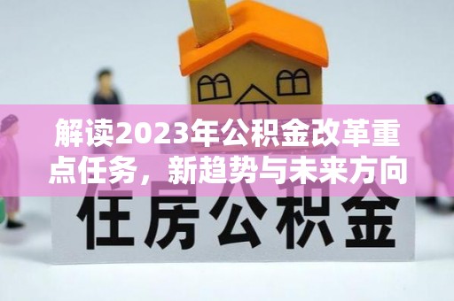 凤林解读2023年公积金改革重点任务，新趋势与未来方向