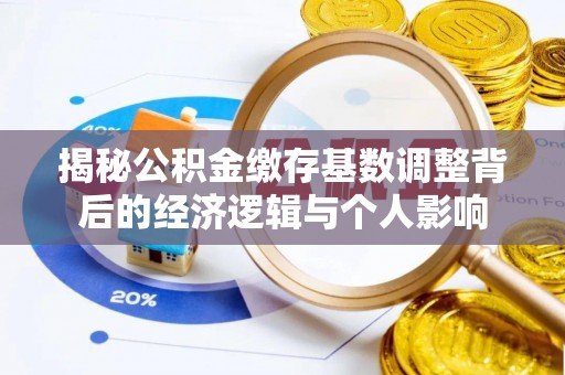 凤林揭秘公积金缴存基数调整背后的经济逻辑与个人影响