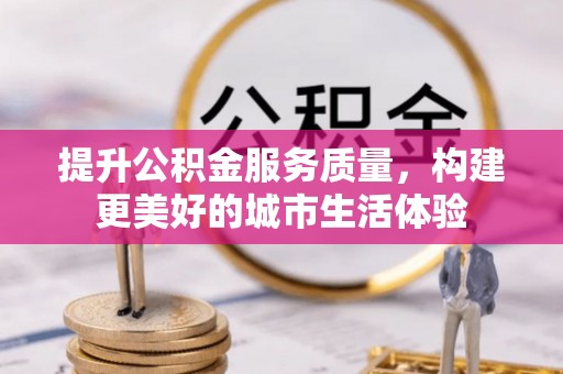 凤林提升公积金服务质量，构建更美好的城市生活体验