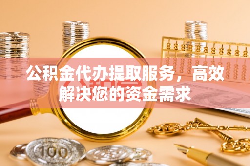 凤林公积金代办提取服务，高效解决您的资金需求