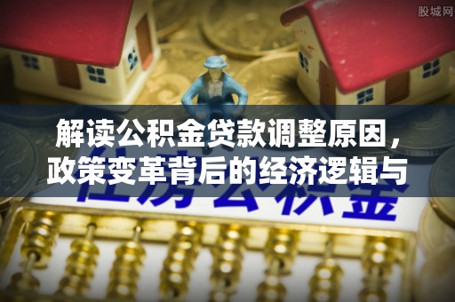 凤林解读公积金贷款调整原因，政策变革背后的经济逻辑与民生影响