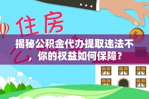 凤林揭秘公积金代办提取违法不，你的权益如何保障？